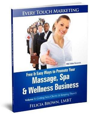 Free & Easy Ways To Promote Your Massage, Spa & Wellness Business: Volume 1 - Getting New Clients by Felicia Brown