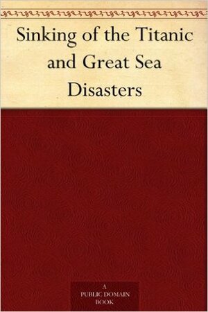 The Sinking of the Titanic and Great Sea Disasters by Logan Marshall