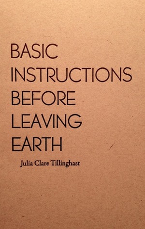 Basic Instructions Before Leaving Earth by Julia Clare Tillinghast