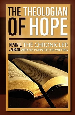 The Theologian of Hope: The Chronicler and His Purpose for Writing by Kevin L. Jackson