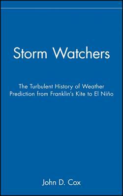 Storm Watchers: The Turbulent History of Weather Prediction from Franklin's Kite to El Nino by John D. Cox