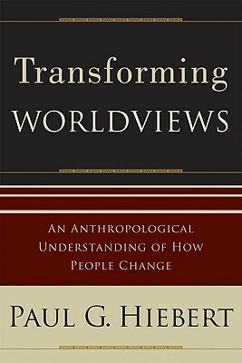 Transforming Worldviews: An Anthropological Understanding of How People Change by Paul G. Hiebert