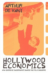 Hollywood Economics: How Extreme Uncertainty Shapes the Film Industry by Arthur de Vany