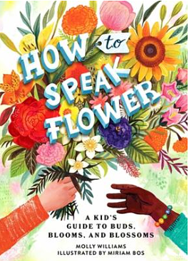 How to Speak Flower: A Kid's Guide to Buds, Blooms, and Blossoms by Molly Williams