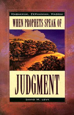 When Prophets Speak of Judgement: Habakkuk, Zephaniah, Haggai by David M. Levy