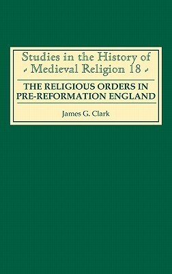 The Religious Orders in Pre-Reformation England by James G. Clark