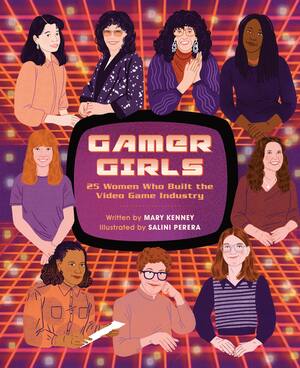 Gamer Girls: 25 Women Who Built the Video Game Industry by Mary Kenney