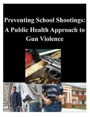 Preventing School Shootings: A Public Health Approach to Gun Violence by Naval Postgraduate School