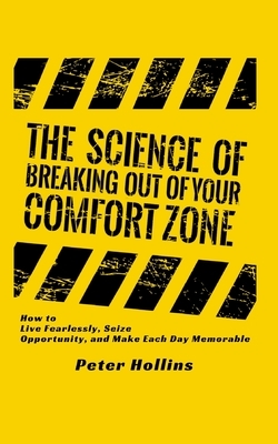 The Science of Breaking Out of Your Comfort Zone: How to Live Fearlessly, Seize Opportunity, and Make Each Day Memorable by Peter Hollins