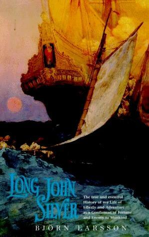 Long John Silver: The True and Eventful History of My Life of Liberty and Adventure as a Gentleman of Fortune & Enemy to Mankind by Björn Larsson