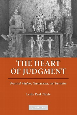 The Heart of Judgment: Practical Wisdom, Neuroscience, and Narrative by Leslie Paul Thiele