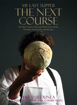 My Last Supper: The Next Course: 50 More Great Chefs and Their Final Meals: Portraits, Interviews, and Recipes by Melanie Dunea, Marco Pierre White