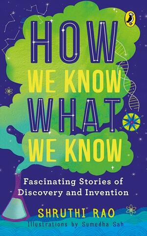 How We Know What We Know: Fascinating Stories of Discovery and Invention by Shruthi Rao