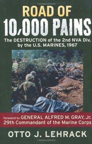 Road of 10,000 Pains: The Destruction of the 2nd NVA Division by the U.S. Marines, 1967 by Otto J. Lehrack, Alfred M. Gray Jr.
