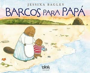 Barcos Para Papá / Boats for Papa by Jessixa Bagley