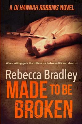 Made To Be Broken: DI Hannah Robbins #2 by Rebecca Bradley