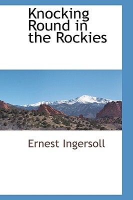 Knocking Round in the Rockies by Ernest Ingersoll