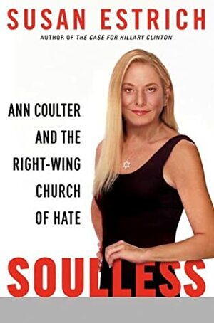 Soulless: Ann Coulter and the Right-Wing Church of Hate by Susan Estrich