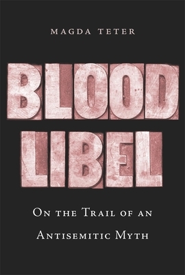 Blood Libel: On the Trail of an Antisemitic Myth by Magda Teter