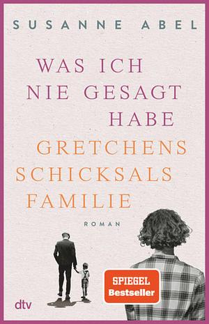 Was ich nie gesagt habe: Gretchens Schicksalsfamilie by Susanne Abel