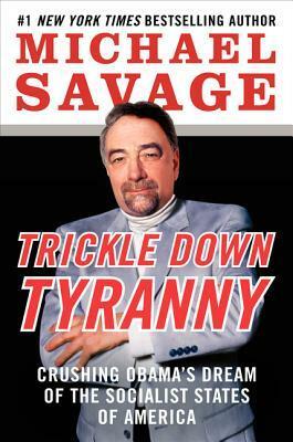 Trickle Down Tyranny: Crushing Obama's Dream of the Socialist States of America by Michael Savage