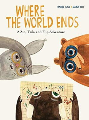 Where the World Ends: A Zip, Trik, and Flip Adventure by Davide Calì, Maria Dek
