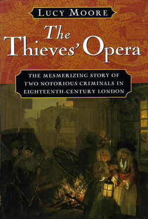 The Thieves' Opera: The Mesmerizing Story of Two Notorious Criminals in Eighteenth-Century London by Lucy Moore