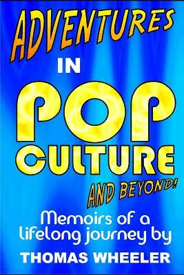 Adventures in Pop Culture - And Beyond!: The Fourth Autobiographical Title in the Adventures in Pop Culture Series! by Thomas Wheeler