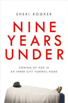 Nine Years Under: Coming of Age in an Inner-City Funeral Home by Sheri Booker