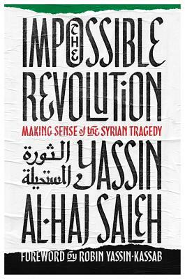 The Impossible Revolution: Making Sense of the Syrian Tragedy by Yassin Al-Haj Saleh