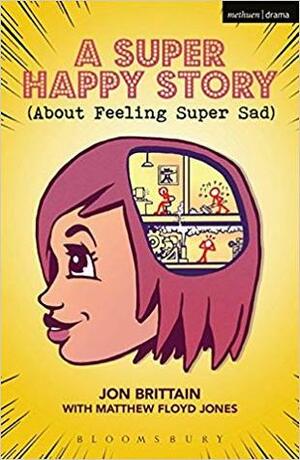 A Super Happy Story (About Feeling Super Sad) by Matthew Floyd Jones, Jon Brittain