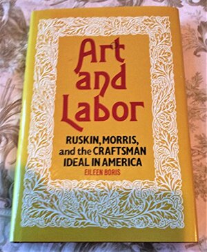 Art and Labor: Ruskin, Morris, and the Craftsman Ideal in America by Eileen Boris