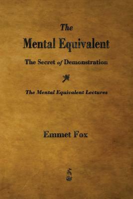 The Mental Equivalent: The Secret of Demonstration by Emmet Fox