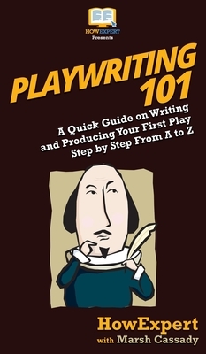 Playwriting 101: A Quick Guide on Writing and Producing Your First Play Step by Step From A to Z by Marsh Cassady, Howexpert