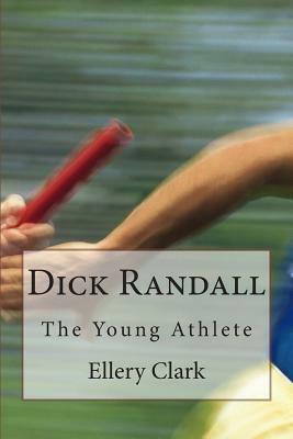 Dick Randall: The Young Athlete by Ellery H. Clark