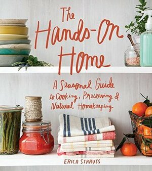 The Hands-On Home: A Seasonal Guide to Cooking, Preserving & Natural Homekeeping by Erica Strauss