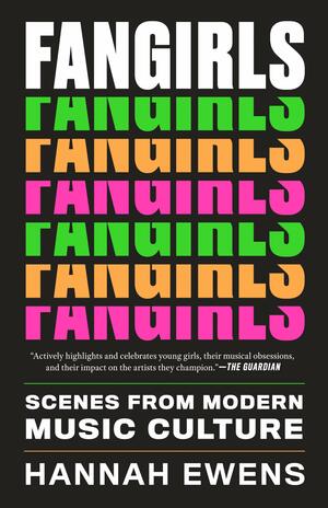 Fangirls: Scenes from Modern Music Culture by Hannah Ewens