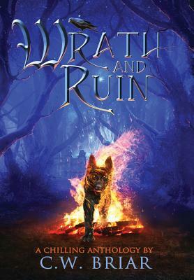 Wrath and Ruin: A Chilling Anthology by C. W. Briar