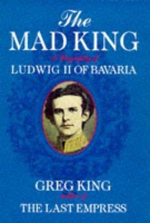 Mad King a Biography of Ludwig II of Bav by Greg King, Greg King