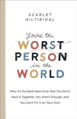 You're the Worst Person in the World: Why It's the Best News Ever that You Don't Have it Together, You Aren't Enough, and You Can't Fix It on Your Own by Scarlet Hiltibidal