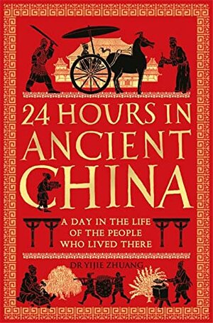 24 Hours in Ancient China: A Day in the Life of the People Who Lived There by Yijie Zhuang