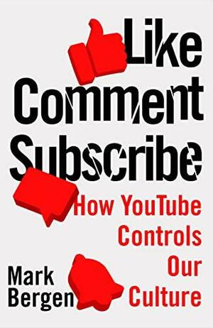 Like, Comment, Subscribe: How YouTube Drives Google's Dominance and Controls Our Culture by Mark Bergen