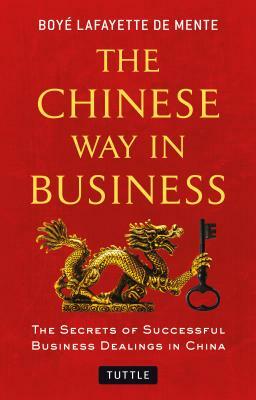 The Chinese Way in Business: Secrets of Successful Business Dealings in China by Boye Lafayette De Mente