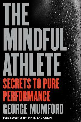 The Mindful Athlete: Secrets to Peak Performance by George Mumford