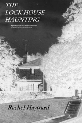 The Lock House Haunting: A true account of how my childhood was influenced by Paranormal Events by Rachel Hayward
