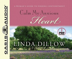 Calm My Anxious Heart: A Woman's Guide to Finding Contentment by Linda Dillow