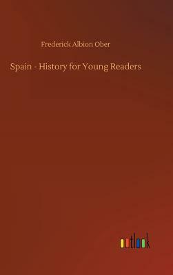 Spain - History for Young Readers by Frederick Albion Ober