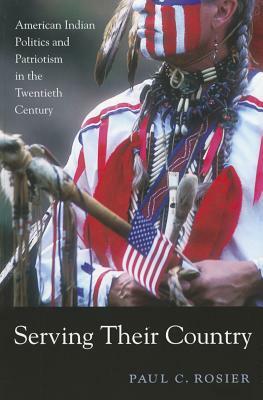 Serving Their Country: American Indian Politics and Patriotism in the Twentieth Century by Paul C. Rosier