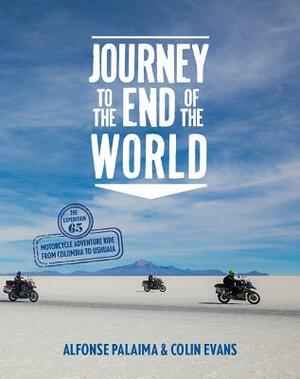 Journey to the End of the World: The Expedition 65 Adventure Motorcycle Ride from Columbia to Ushuaia by Colin Evans, Alfonse Palaima