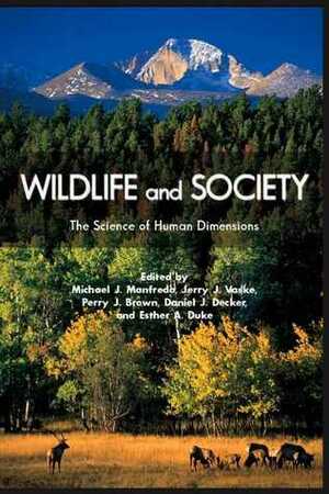 Wildlife and Society: The Science of Human Dimensions by Perry J. Brown, Michael J. Manfredo, Daniel J. Decker, Jerry J. Vaske